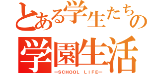 とある学生たちの学園生活（―ＳＣＨＯＯＬ ＬＩＦＥ―）