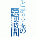 とあるリア充の妄想時間（ふわふわん）