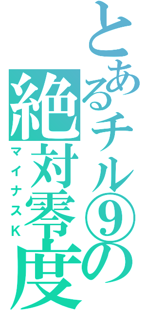 とあるチル⑨の絶対零度（マイナスＫ）