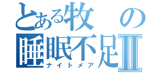 とある牧の睡眠不足Ⅱ（ナイトメア）