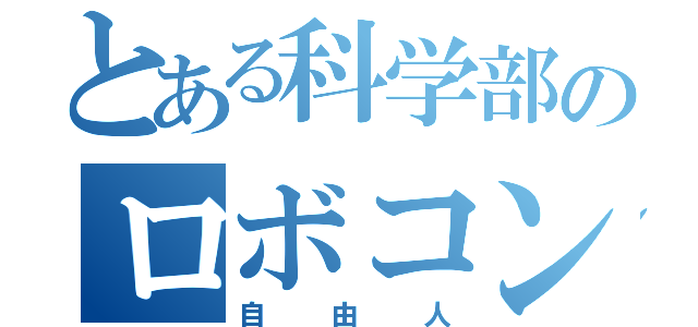 とある科学部のロボコン班（自由人）