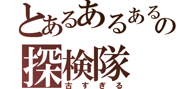 とあるあるあるの探検隊（古すぎる）