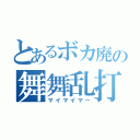 とあるボカ廃の舞舞乱打（マイマイマー）