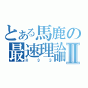 とある馬鹿の最速理論Ⅱ（Ｒ３３）