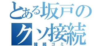 とある坂戸のクソ接続（接続ゴミ）