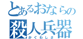 とあるおならの殺人兵器（かぐわしさ）