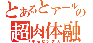 とあるとアールの超肉体融合（ホモセックス）