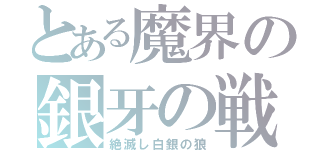 とある魔界の銀牙の戦士（絶滅し白銀の狼）