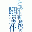 とある生物選択者の報告書作製Ⅱ（レポート）