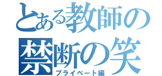 とある教師の禁断の笑（プライベート編）