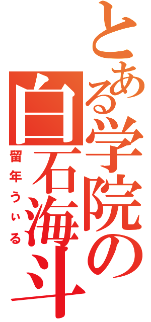 とある学院の白石海斗（留年うぃる）