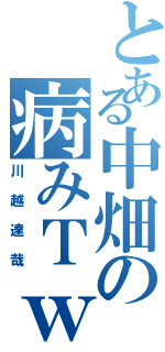 とある中畑の病みＴｗｅｅｔｅｒ（川越達哉）