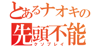 とあるナオキの先頭不能（クソプレイ）