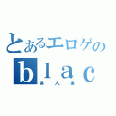 とあるエロゲのｂｌａｃｋｓ（黒人達）