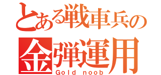 とある戦車兵の金弾運用（Ｇｏｌｄ ｎｏｏｂ）