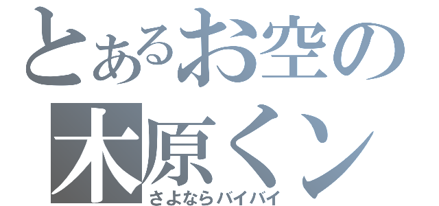 とあるお空の木原くン（さよならバイバイ）