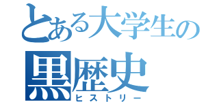 とある大学生の黒歴史（ヒストリー）