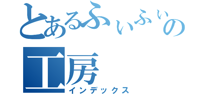 とあるふぃふぃの工房（インデックス）