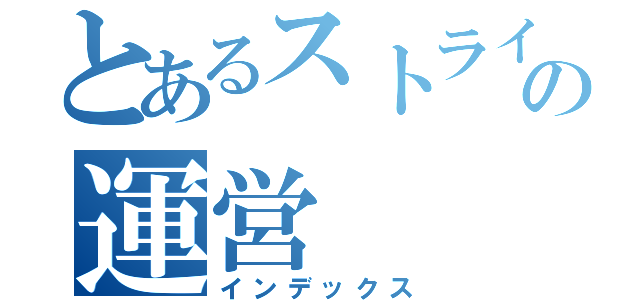 とあるストライカーの運営（インデックス）