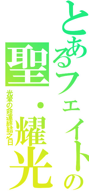 とあるフェイトの聖．耀光（光暈の命運終結之日）