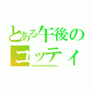 とある午後のコッティー（コッティーコッティーコッティーコッティーコッティーコッティーコッティー）