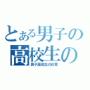 とある男子の高校生の日常（男子高校生の日常）