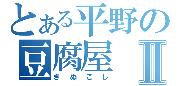 とある平野の豆腐屋Ⅱ（きぬこし）