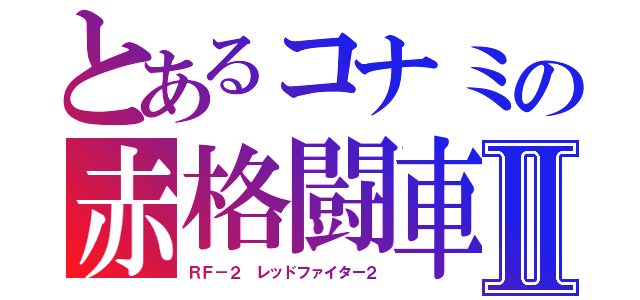 とあるコナミの赤格闘車Ⅱ（ＲＦ－２　レッドファイター２）