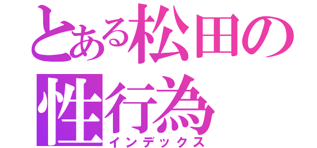 とある松田の性行為（インデックス）