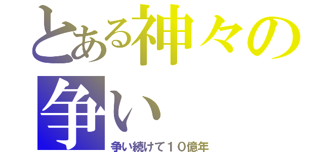 とある神々の争い（争い続けて１０億年）