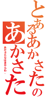 とあるあかさたなはまやらわ、のあかさたなはまやらわ、（あかさたなはまやらわ、）