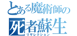 とある魔術師の死者蘇生（リザレクション）