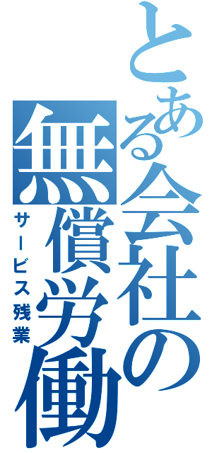 とある会社の無償労働（サービス残業）