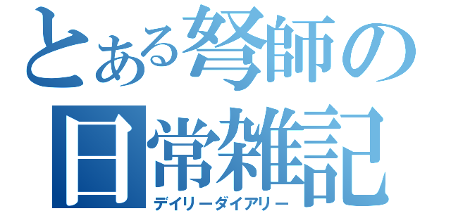 とある弩師の日常雑記（デイリーダイアリー）