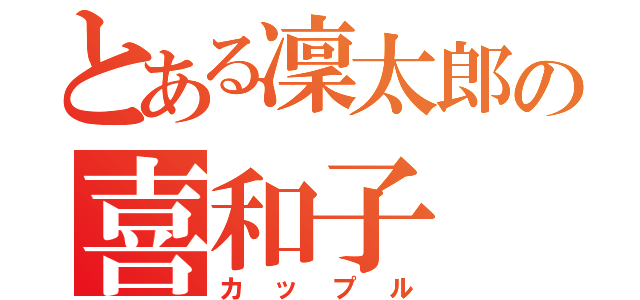 とある凜太郎の喜和子（カップル）