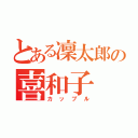 とある凜太郎の喜和子（カップル）