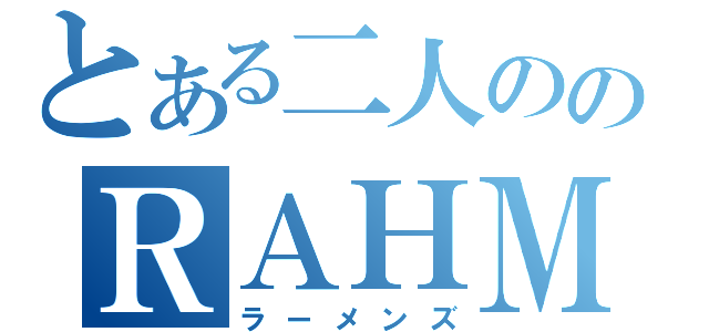 とある二人ののＲＡＨＭＥＮＳ（ラーメンズ）