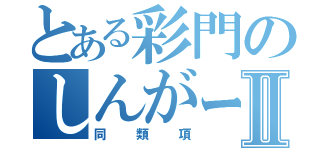 とある彩門のしんがーⅡ（同類項）