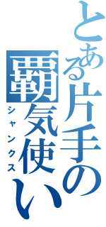 とある片手の覇気使い（シャンクス）