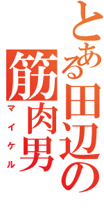 とある田辺の筋肉男（マイケル）