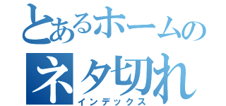 とあるホームのネタ切れ（インデックス）