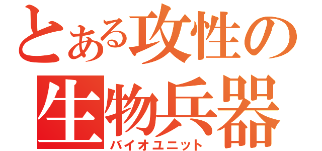 とある攻性の生物兵器（バイオユニット）