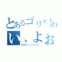 とあるゴリストのい、よぉー！（俺は悔しかったんだよぉー）