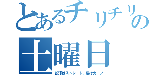 とあるチリチリの土曜日（投球はストレート、髪はカーブ）