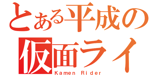 とある平成の仮面ライダー（Ｋａｍｅｎ Ｒｉｄｅｒ）