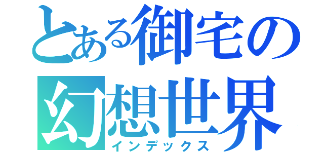 とある御宅の幻想世界（インデックス）