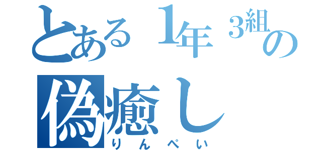 とある１年３組の偽癒し（りんぺい）