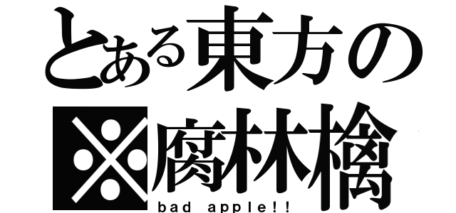 とある東方の※腐林檎（ｂａｄ ａｐｐｌｅ！！）