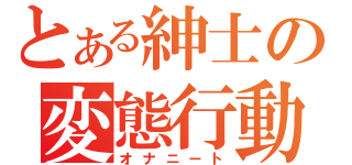 とある紳士の変態行動（オナニート）