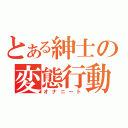 とある紳士の変態行動（オナニート）